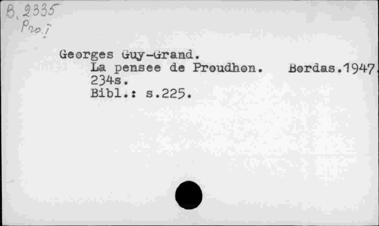 ﻿Pio.7
Georges Guy-ürand.
La pensee de Proudhon.	Bordas.1947
234s.
Bibl.: s.225.